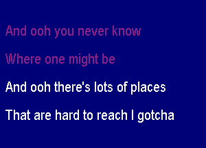 And ooh there's lots of places

That are hard to reach I gotcha