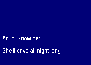 An' ifl know her

She'll drive all night long