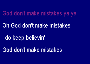 Oh God don't make mistakes

I do keep believin'

God don't make mistakes