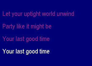 Your last good time