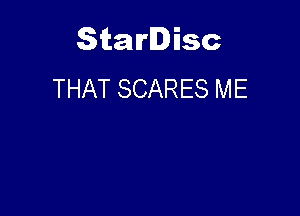 Starlisc
THAT SCARES ME