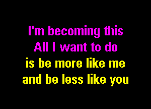 I'm becoming this
All I want to do

is be more like me
and be less like you