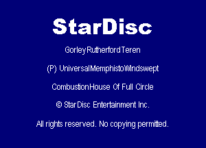 Starlisc

GorlelemerfomTeren
(P) UniversalMemphismllhmdswept

CombustionHouse 01 Full Circle

StarDisc Entertainmem Inc.

All ugms Ieserved, N0 topymg permmed,