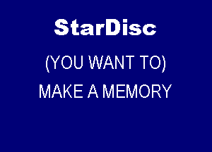 Starlisc
(YOU WANT TO)

MAKE A MEMORY