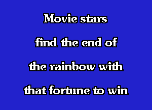 Movie stars
find the end of

the rainbow with

that fortune to win