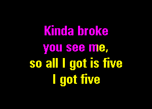 Kinda broke
you see me.

so all I got is five
I got five