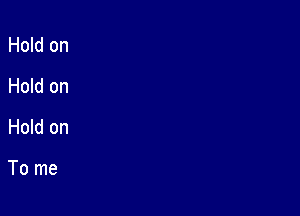 Hold on
Hold on

Hold on

To me