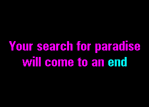 Your search for paradise

will come to an end