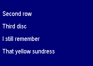 Second row
Third disc

I still remember

That yellow sundress
