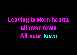 Leaving broken hearts

all over town
All over town