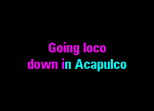 Going loco

down in Acapulco