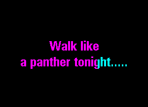 Walk like

a panther tonight .....
