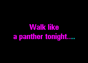 Walk like

a panther tonight...