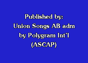 Published byz
Union Songs AB adm

by Polygram Int'l
(ASCAP)