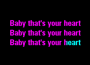 Baby that's your heart

Baby that's your heart
Baby that's your heart