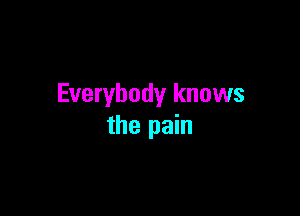 Everybody knows

the pain