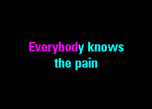 Everybody knows

the pain