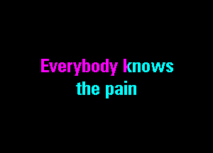 Everybody knows

the pain