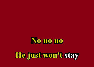 No no no

He just won't stay