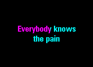 Everybody knows

the pain