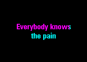 Everybody knows

the pain