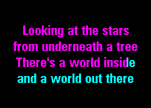 Looking at the stars
from underneath a tree
There's a world inside
and a world out there