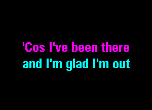 'Cos I've been there

and I'm glad I'm out