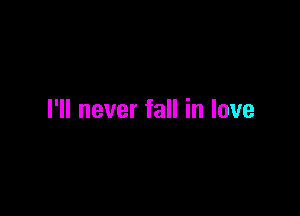 I'll never fall in love