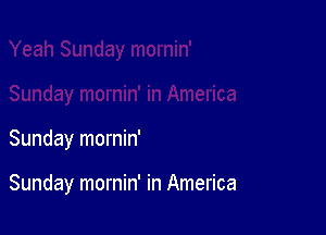 Sunday mornin'

Sunday mornin' in America
