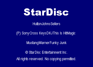 Starlisc

Huanohns Sellers

(P) SonyCross KeysDKJ This Is HrtMagic

MustangUh'amerFunky Junk

StarDisc Emertammem Inc
A1 rights resewed N0 copying pemrted