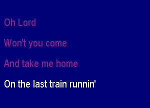 0n the last train runnin'