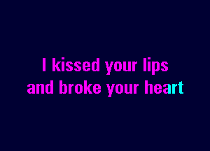 I kissed your lips

and broke your heart