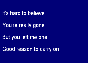 Ifs hard to believe
You're really gone

But you left me one

Good reason to carry on