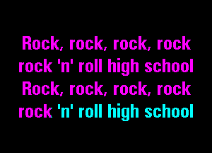 Rock, rock, rock, rock
rock 'n' roll high school

Rock, rock, rock, rock
rock 'n' roll high school