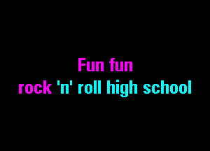 Fun fun

rock 'n' roll high school