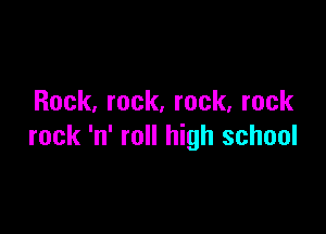 Rock, rock. rock, rock

rock 'n' roll high school
