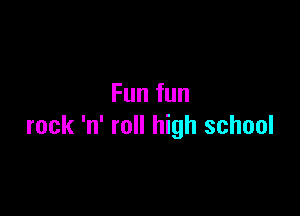 Fun fun

rock 'n' roll high school
