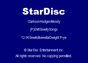Starlisc

Ciarkson Hodges Moody

(P)EMlSmellySongs

12 06 SmellslikemetalDwngm Frye

(Q StarDisc Emertammem Inc
A! rights resaved, No copyrng pemxted,