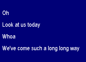 0h
Look at us today
Whoa

We've come such a long long way