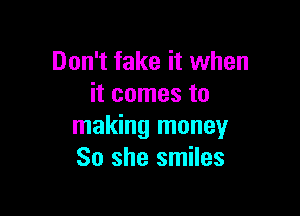 Don't fake it when
it comes to

making money
So she smiles