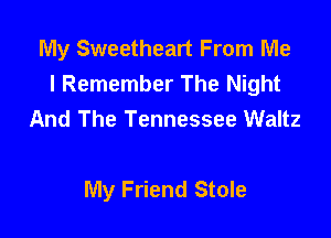 My Sweetheart From Me
I Remember The Night

And The Tennessee Waltz

My Friend Stole