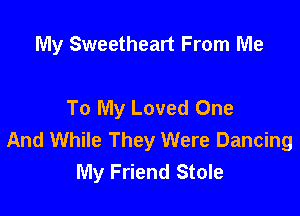 My Sweetheart From Me

To My Loved One

And While They Were Dancing
My Friend Stole