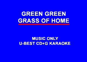 GREEN GREEN
GRASS OF HOME

MUSIC ONLY
U-BEST CDi'G KARAOKE