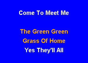 Come To Meet Me

The Green Green
Grass Of Home
Yes They'll All