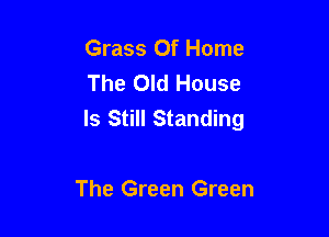 Grass Of Home
The Old House
Is Still Standing

The Green Green