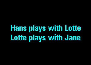 Hans plays with Lotte

Lotte plays with Jane