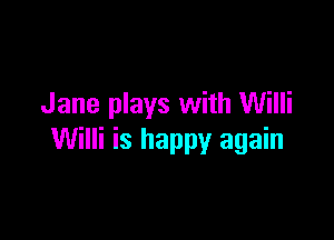 Jane plays with Willi

Willi is happy again
