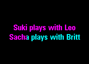 Suki plays with Leo

Sacha plays with Britt