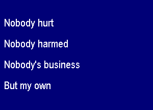 Nobody hurt
Nobody harmed

Nobody's business

But my own