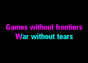 Games without frontiers

War without tears